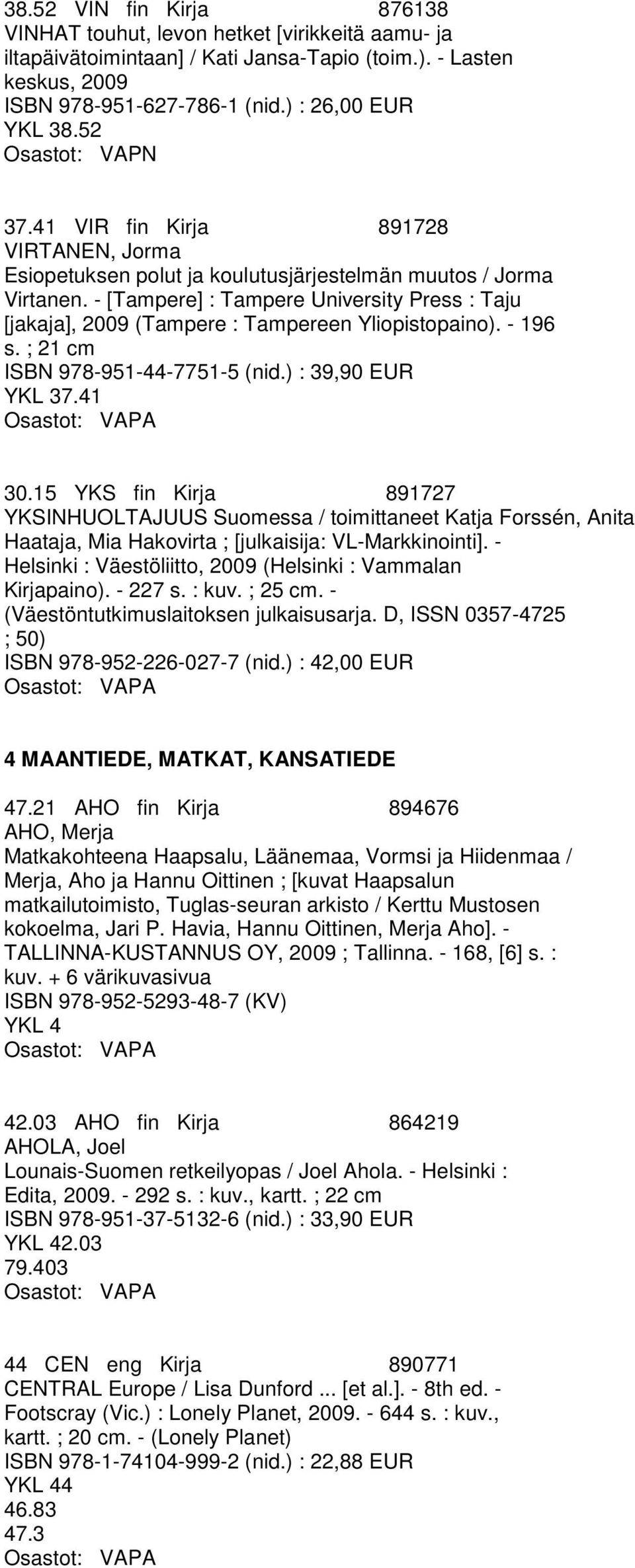 - [Tampere] : Tampere University Press : Taju [jakaja], 2009 (Tampere : Tampereen Yliopistopaino). - 196 s. ; 21 cm ISBN 978-951-44-7751-5 (nid.) : 39,90 EUR YKL 37.41 30.
