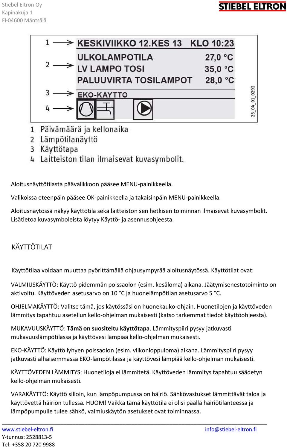 KÄYTTÖTILAT Käyttötilaa voidaan muuttaa pyörittämällä ohjausympyrää aloitusnäytössä. Käyttötilat ovat: VALMIUSKÄYTTÖ: Käyttö pidemmän poissaolon (esim. kesäloma) aikana.