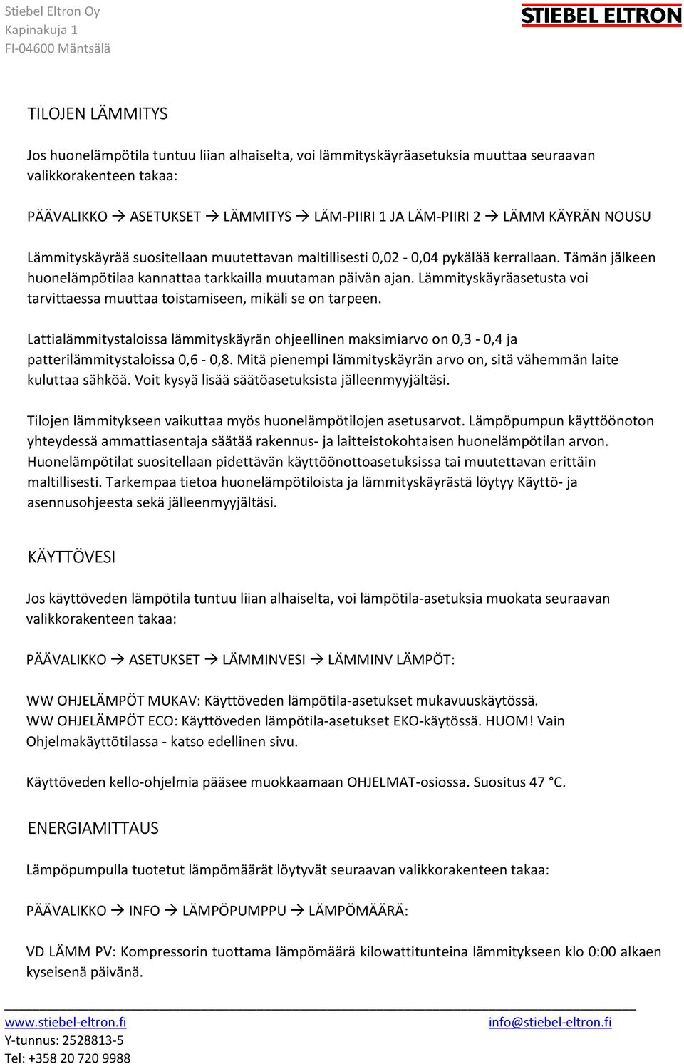 Lämmityskäyräasetusta voi tarvittaessa muuttaa toistamiseen, mikäli se on tarpeen. Lattialämmitystaloissa lämmityskäyrän ohjeellinen maksimiarvo on 0,3-0,4 ja patterilämmitystaloissa 0,6-0,8.