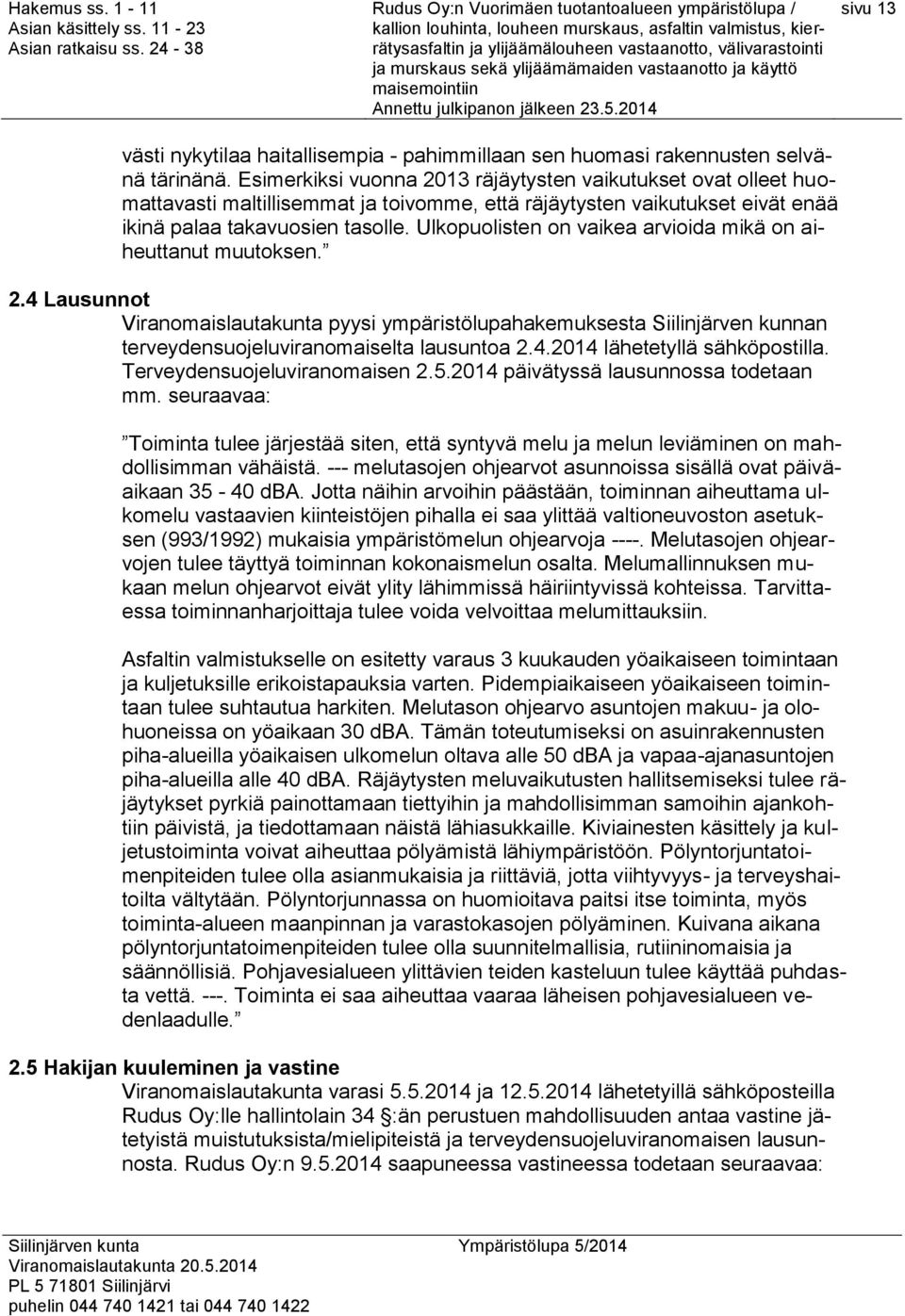 Ulkopuolisten on vaikea arvioida mikä on aiheuttanut muutoksen. 2.4 Lausunnot Viranomaislautakunta pyysi ympäristölupahakemuksesta Siilinjärven kunnan terveydensuojeluviranomaiselta lausuntoa 2.4.2014 lähetetyllä sähköpostilla.
