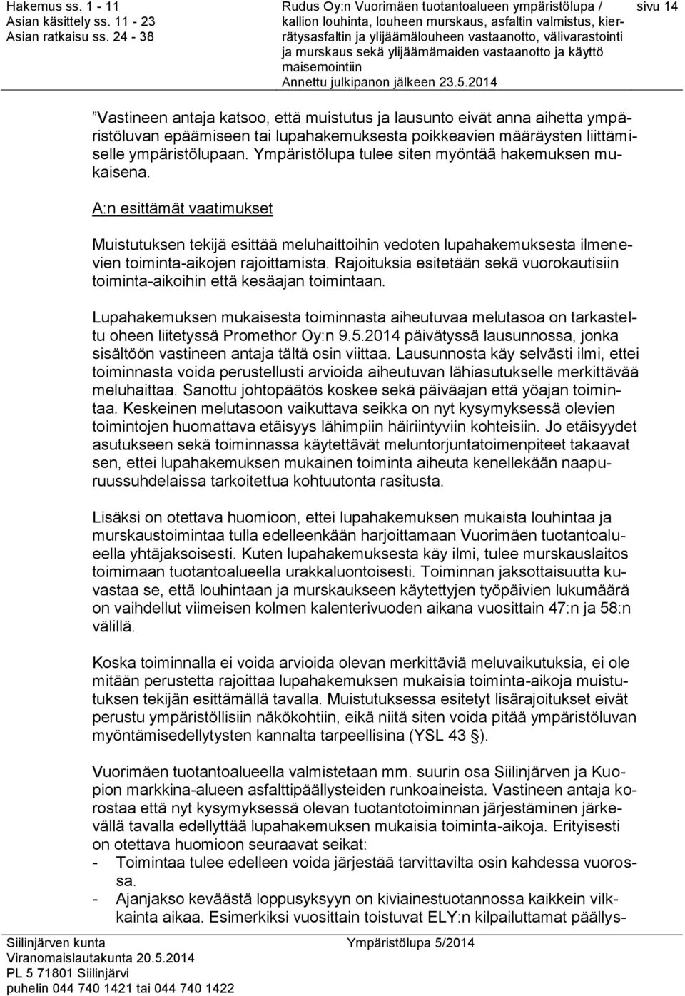 Rajoituksia esitetään sekä vuorokautisiin toiminta-aikoihin että kesäajan toimintaan. Lupahakemuksen mukaisesta toiminnasta aiheutuvaa melutasoa on tarkasteltu oheen liitetyssä Promethor Oy:n 9.5.
