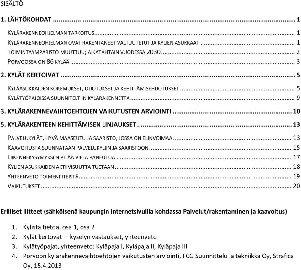 KYLÄRAKENNEVAIHTOEHTOJEN VAIKUTUSTEN ARVIOINTI... 10 5. KYLÄRAKENTEEN KEHITTÄMISEN LINJAUKSET... 13 PALVELUKYLÄT, HYVÄ MAASEUTU JA SAARISTO, JOSSA ON ELINVOIMAA.