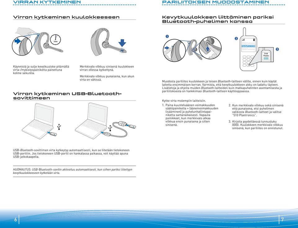 Virran kytkeminen USB-Bluetoothsovittimeen Muodosta pariliitos kuulokkeen ja toisen Bluetooth-laitteen välille, ennen kuin käytät laitetta ensimmäisen kerran.