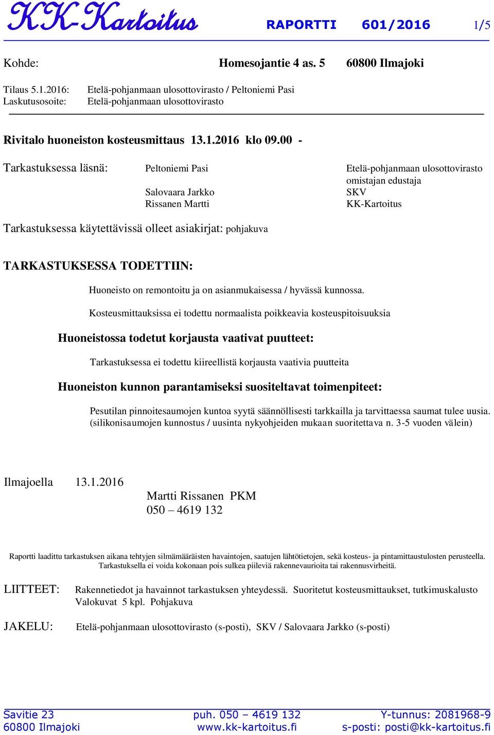 00 - Tarkastuksessa läsnä: Peltoniemi Pasi Etelä-pohjanmaan ulosottovirasto Salovaara Jarkko Rissanen Martti Tarkastuksessa käytettävissä olleet asiakirjat: pohjakuva omistajan edustaja SKV