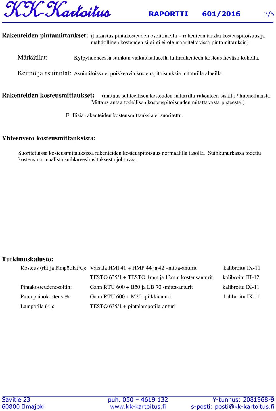 Keittiö ja asuintilat: Asuintiloissa ei poikkeavia kosteuspitoisuuksia mitatuilla alueilla. Rakenteiden kosteusmittaukset: (mittaus suhteellisen kosteuden mittarilla rakenteen sisältä / huoneilmasta.