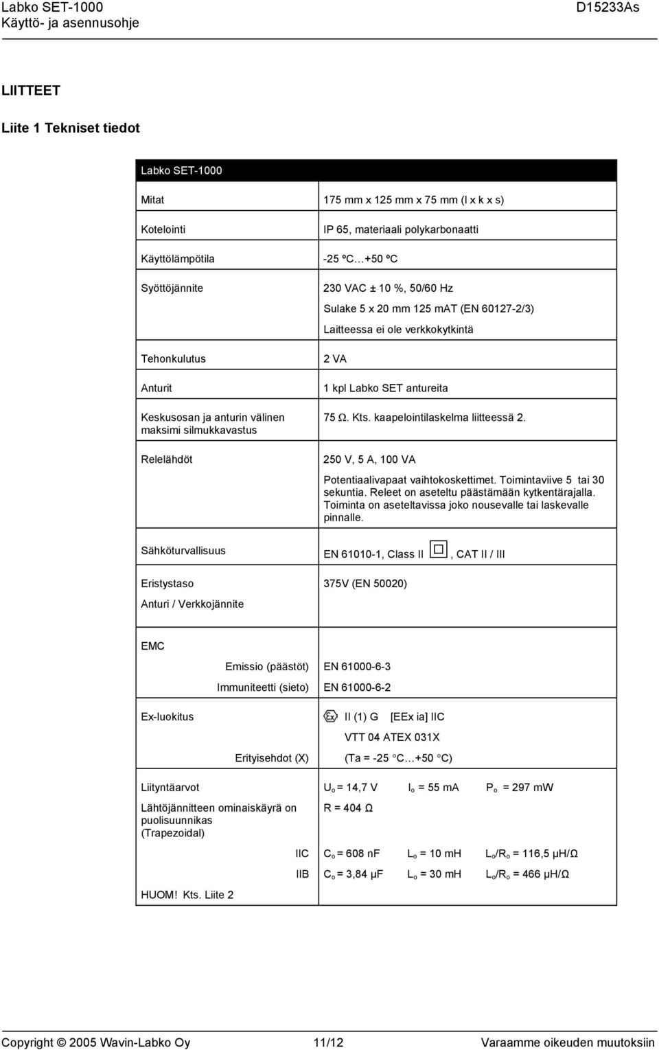 Kts. kaapelointilaskelma liitteessä 2. 250 V, 5 A, 100 VA Potentiaalivapaat vaihtokoskettimet. Toimintaviive 5 tai 30 sekuntia. Releet on aseteltu päästämään kytkentärajalla.