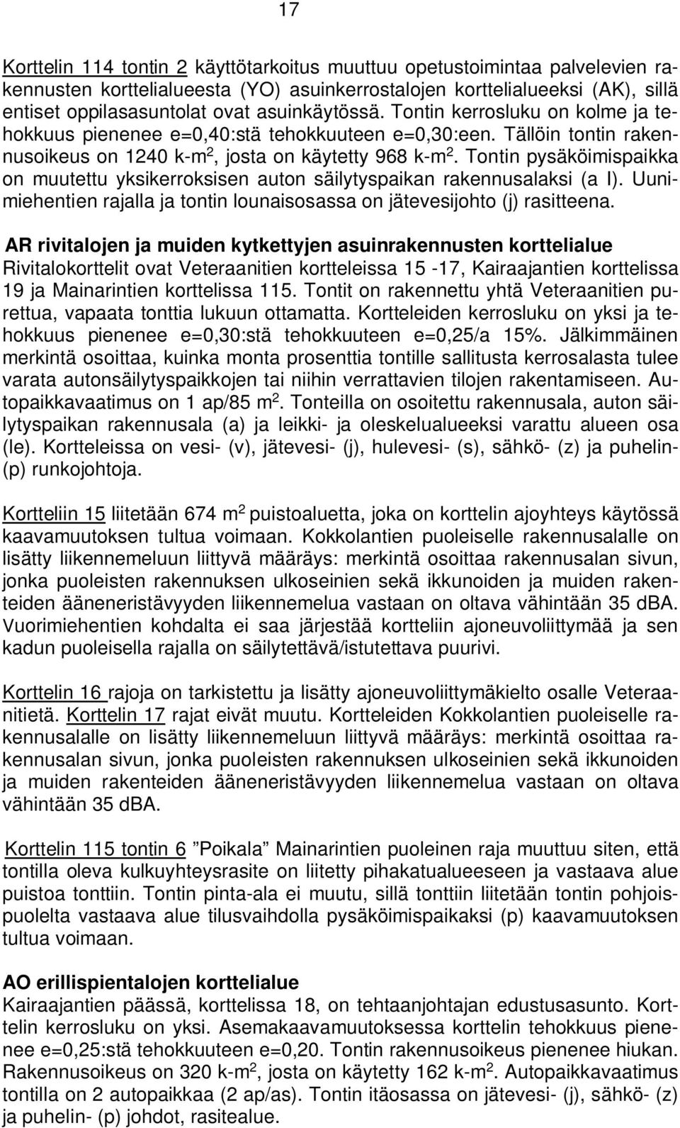 Tontin pysäköimispaikka on muutettu yksikerroksisen auton säilytyspaikan rakennusalaksi (a I). Uunimiehentien rajalla ja tontin lounaisosassa on jätevesijohto (j) rasitteena.