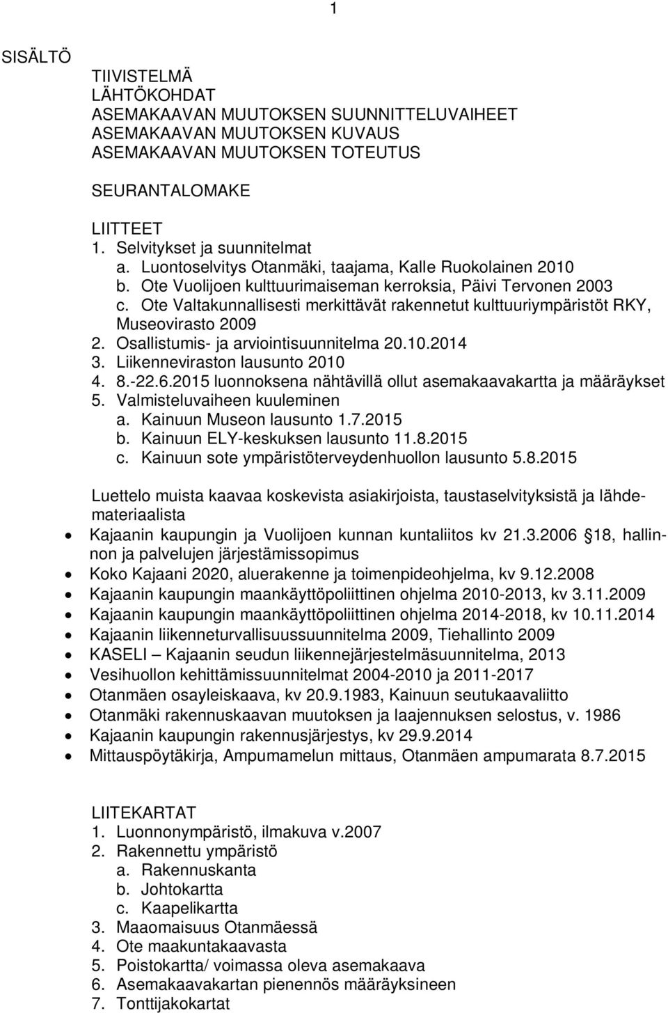 Ote Valtakunnallisesti merkittävät rakennetut kulttuuriympäristöt RKY, Museovirasto 2009 2. Osallistumis- ja arviointisuunnitelma 20.10.2014 3. Liikenneviraston lausunto 2010 4. 8.-22.6.