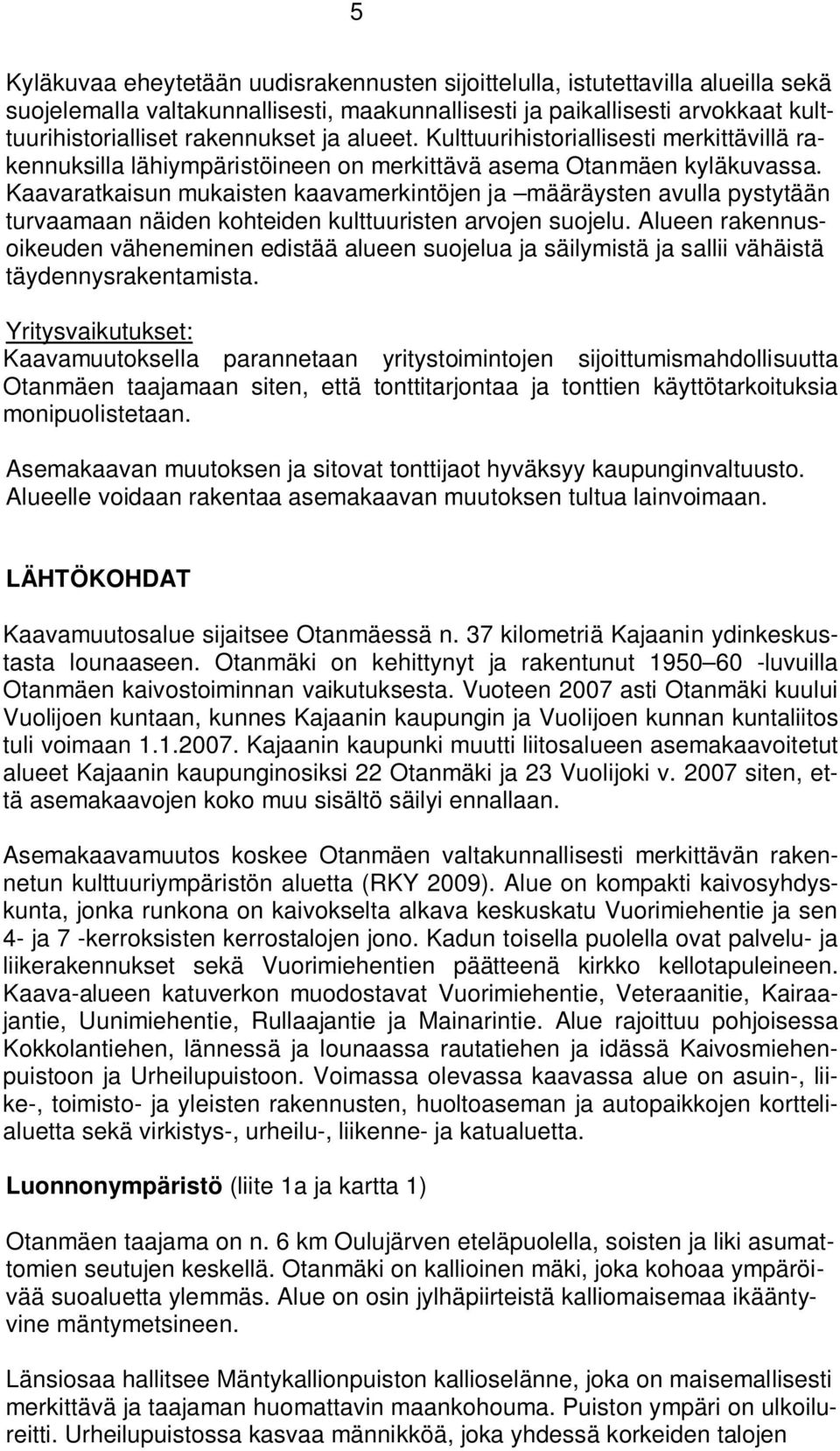 Kaavaratkaisun mukaisten kaavamerkintöjen ja määräysten avulla pystytään turvaamaan näiden kohteiden kulttuuristen arvojen suojelu.