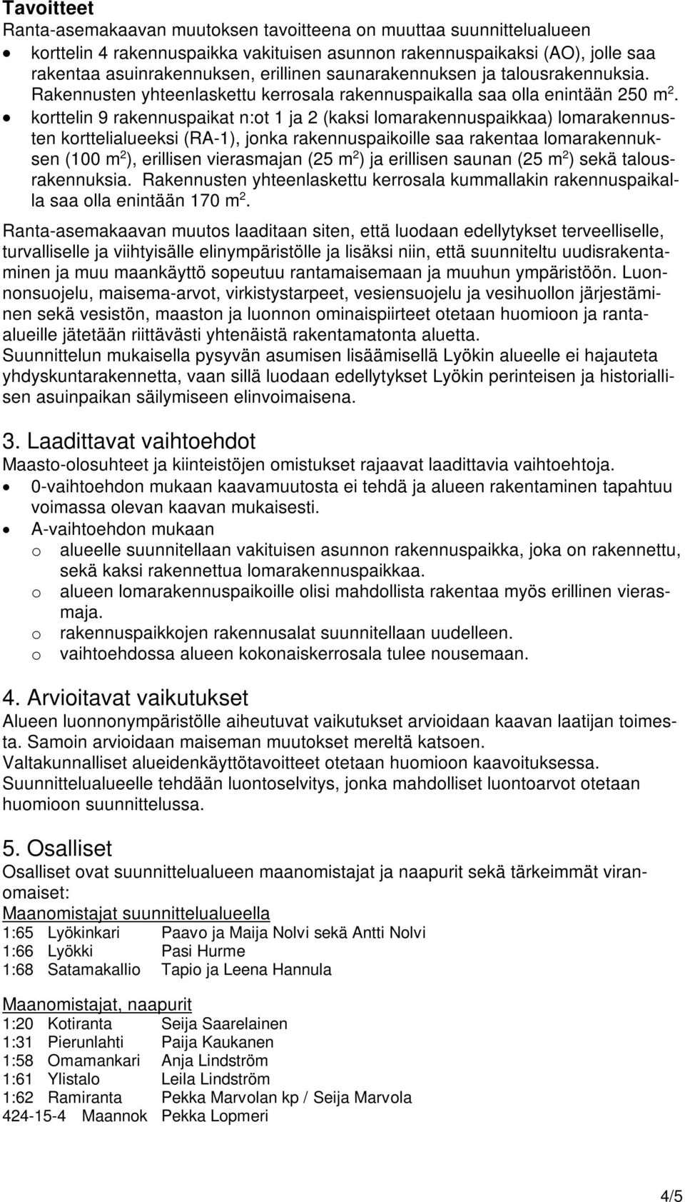 korttelin 9 rakennuspaikat n:ot 1 ja 2 (kaksi lomarakennuspaikkaa) lomarakennusten korttelialueeksi (RA-1), jonka rakennuspaikoille saa rakentaa lomarakennuksen (100 m 2 ), erillisen vierasmajan (25