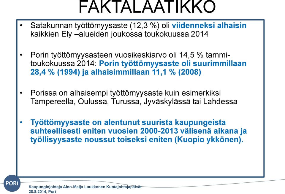 11,1 % (2008) Porissa on alhaisempi työttömyysaste kuin esimerkiksi Tampereella, Oulussa, Turussa, Jyväskylässä tai Lahdessa