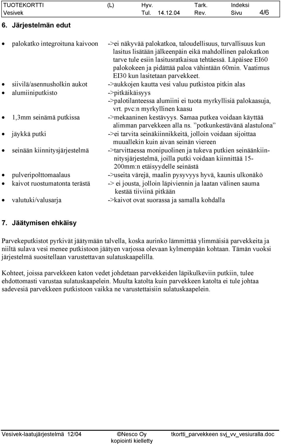 tehtäessä. Läpäisee EI60 palokokeen ja pidättää paloa vähintään 60min. Vaatimus EI30 kun lasitetaan parvekkeet.