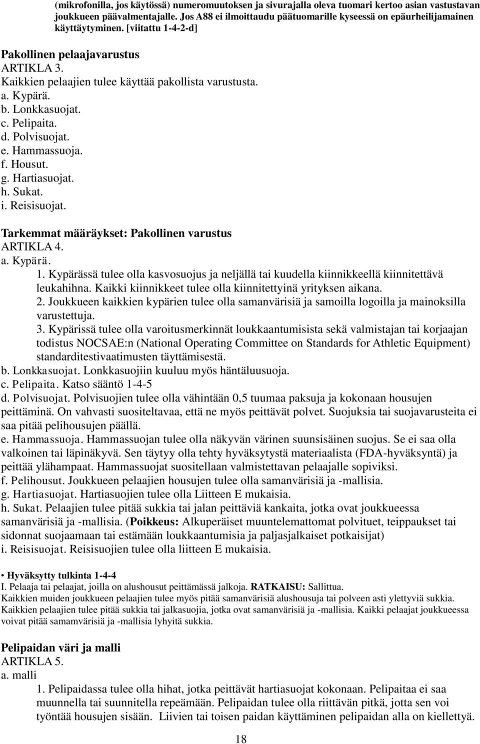 Kypärä. b. Lonkkasuojat. c. Pelipaita. d. Polvisuojat. e. Hammassuoja. f. Housut. g. Hartiasuojat. h. Sukat. i. Reisisuojat. Tarkemmat määräykset: Pakollinen varustus ARTIKLA 4. a. Kypärä. 1.