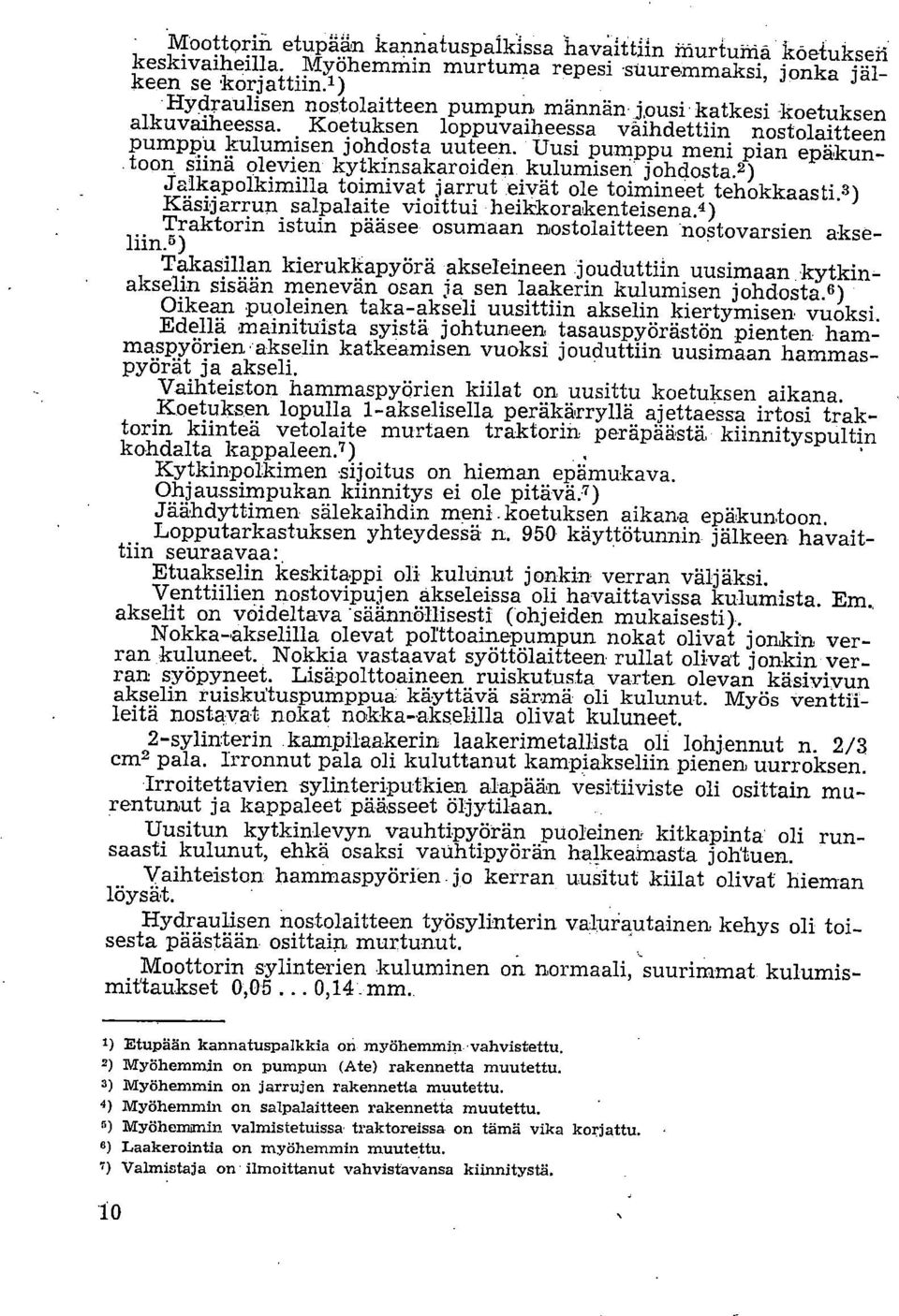 Uusi pumppu meni pian epäkuntoon siinä olevien kytkinsakaroiden kulumisen johdosta.2) Jalkapolkimilla toimivat jarrut eivät ole toimineet tehokkaasti.