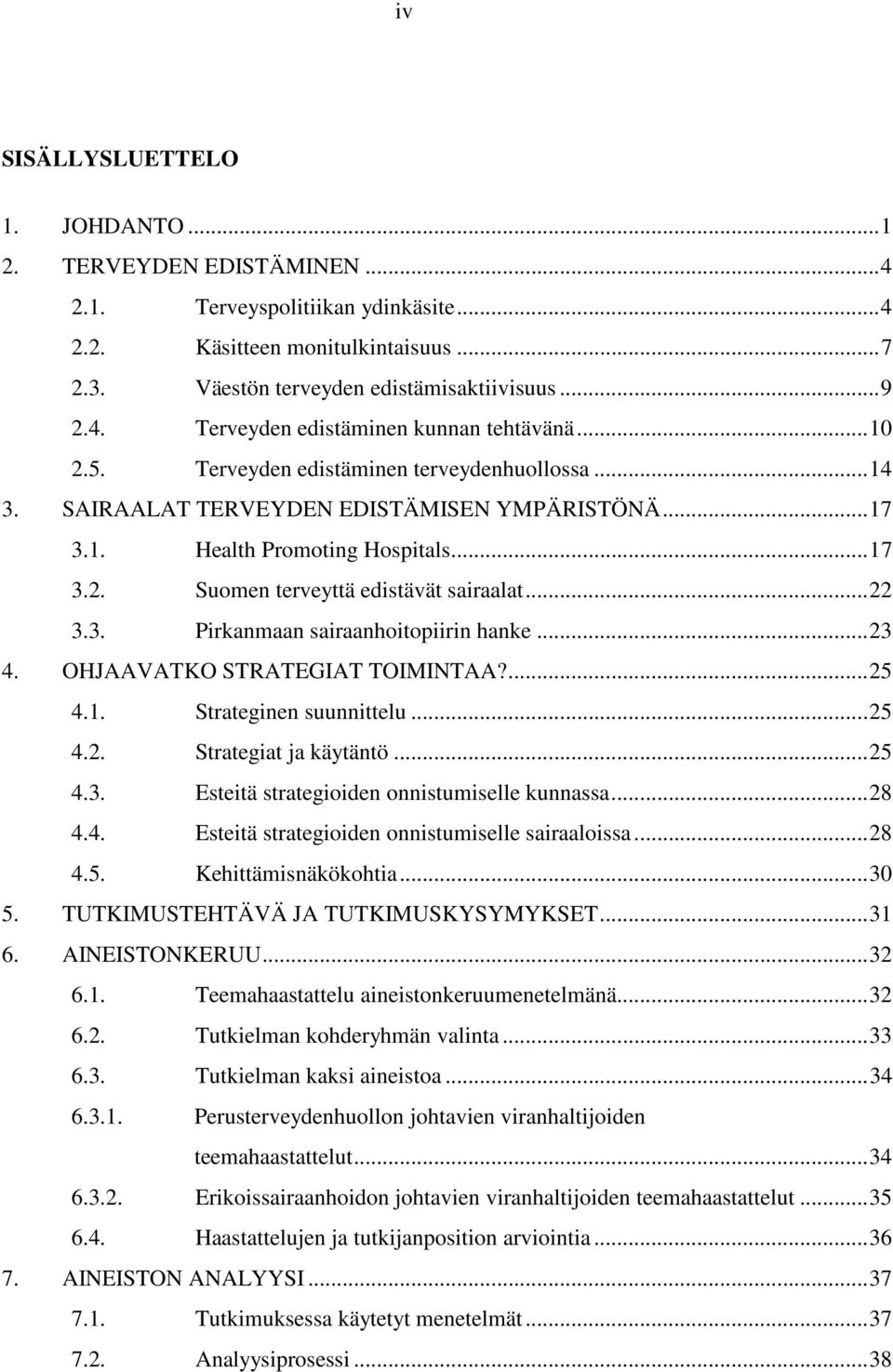 3. Pirkanmaan sairaanhoitopiirin hanke... 23 4. OHJAAVATKO STRATEGIAT TOIMINTAA?... 25 4.1. Strateginen suunnittelu... 25 4.2. Strategiat ja käytäntö... 25 4.3. Esteitä strategioiden onnistumiselle kunnassa.