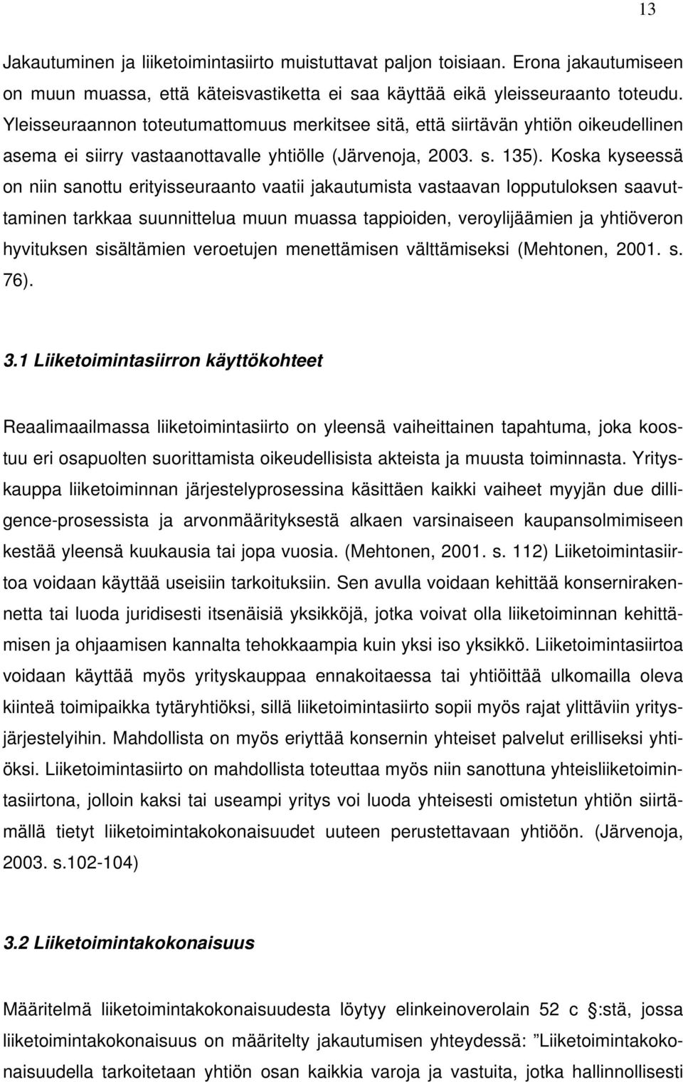 Koska kyseessä on niin sanottu erityisseuraanto vaatii jakautumista vastaavan lopputuloksen saavuttaminen tarkkaa suunnittelua muun muassa tappioiden, veroylijäämien ja yhtiöveron hyvituksen