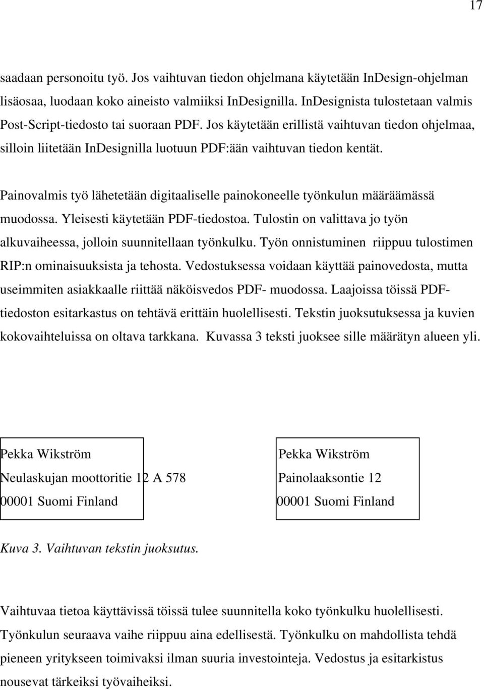 Painovalmis työ lähetetään digitaaliselle painokoneelle työnkulun määräämässä muodossa. Yleisesti käytetään PDF-tiedostoa. Tulostin on valittava jo työn alkuvaiheessa, jolloin suunnitellaan työnkulku.