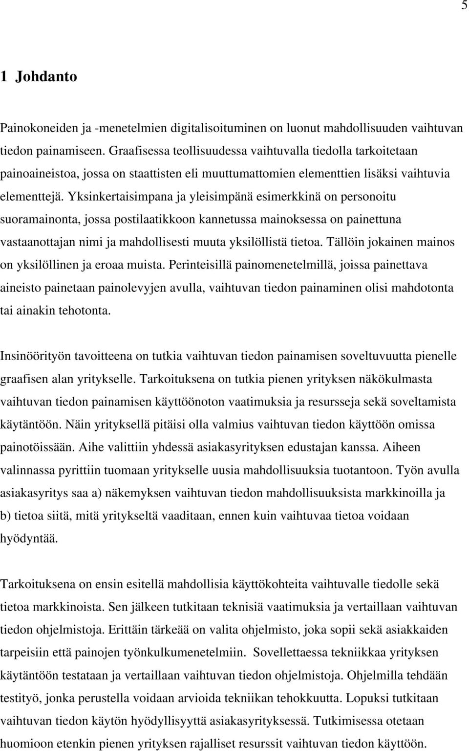 Yksinkertaisimpana ja yleisimpänä esimerkkinä on personoitu suoramainonta, jossa postilaatikkoon kannetussa mainoksessa on painettuna vastaanottajan nimi ja mahdollisesti muuta yksilöllistä tietoa.