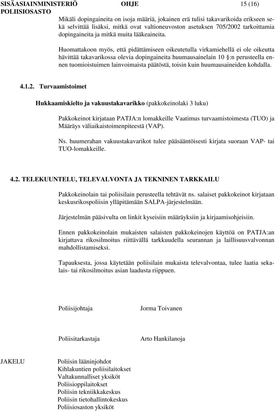 Huomattakoon myös, että pidättämiseen oikeutetulla virkamiehellä ei ole oikeutta hävittää takavarikossa olevia dopingaineita huumausainelain 10 :n perusteella ennen tuomioistuimen lainvoimaista