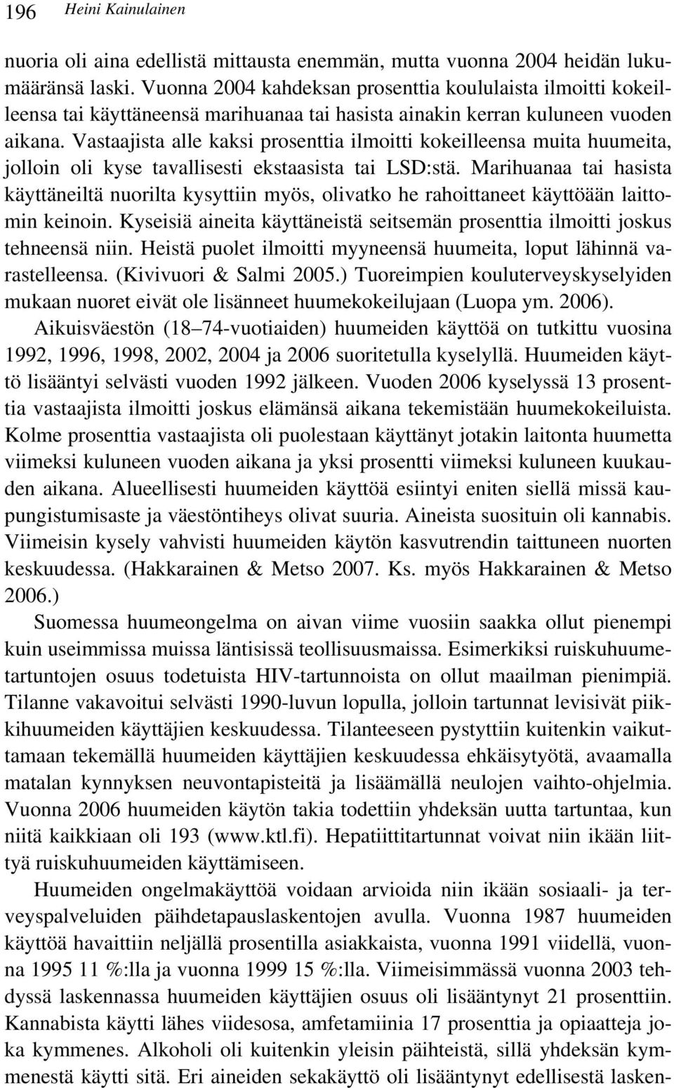 Vastaajista alle kaksi prosenttia ilmoitti kokeilleensa muita huumeita, jolloin oli kyse tavallisesti ekstaasista tai LSD:stä.