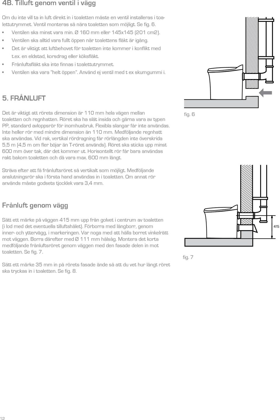 Det är viktigt att luftbehovet för toaletten inte kommer i konflikt med t.ex. en eldstad, korsdrag eller köksfläkt. Frånluftsfläkt ska inte finnas i toalettutrymmet. Ventilen ska vara helt öppen.