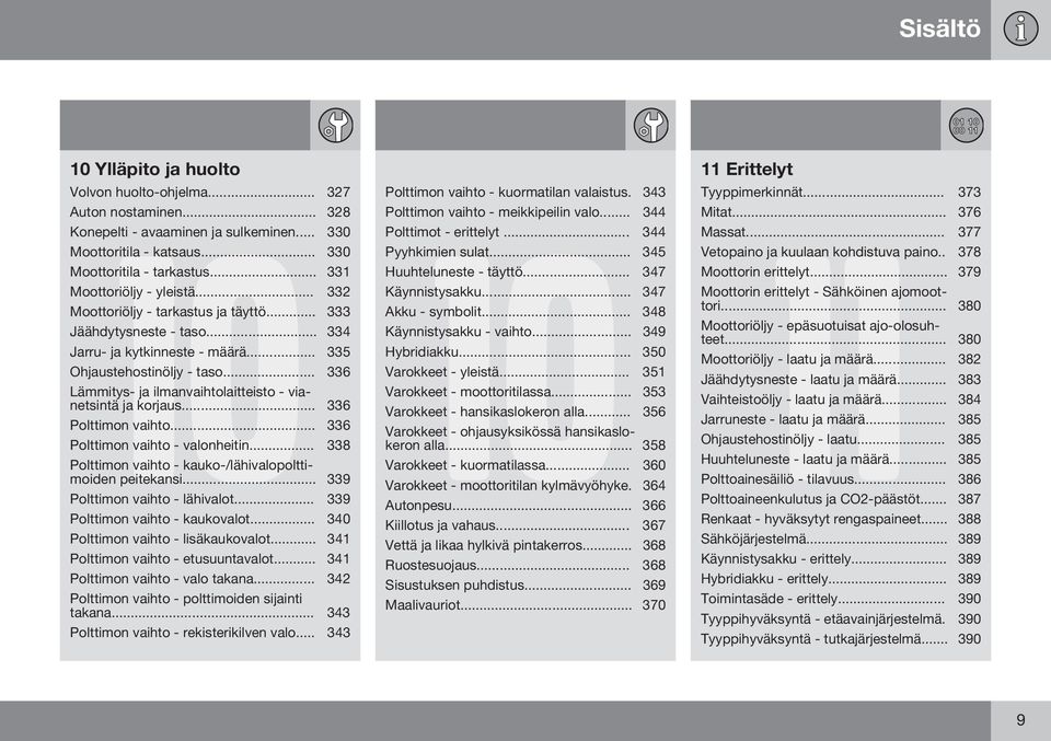 .. 336 Lämmitys- ja ilmanvaihtolaitteisto - vianetsintä ja korjaus... 336 Polttimon vaihto... 336 Polttimon vaihto - valonheitin... 338 Polttimon vaihto - kauko-/lähivalopolttimoiden peitekansi.