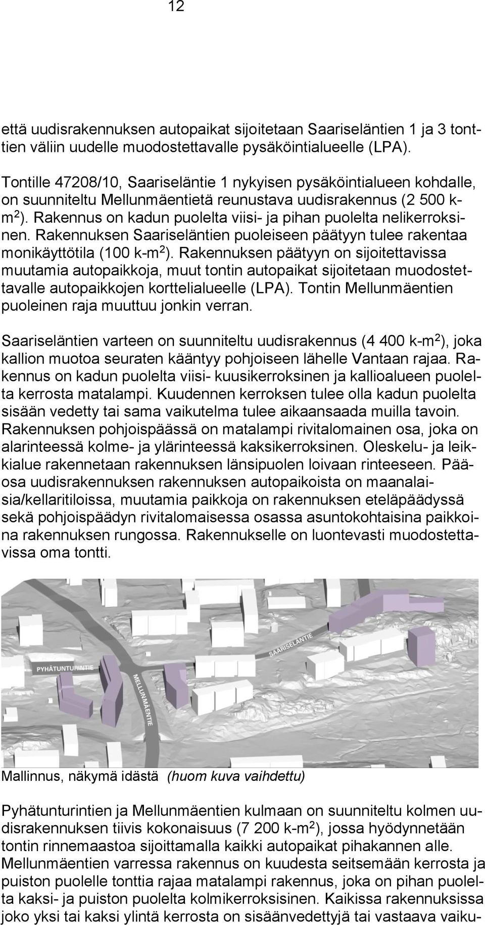 Rakennus on kadun puolelta viisi- ja pihan puolelta nelikerroksinen. Rakennuksen Saariseläntien puoleiseen päätyyn tulee rakentaa monikäyttötila (100 k-m 2 ).