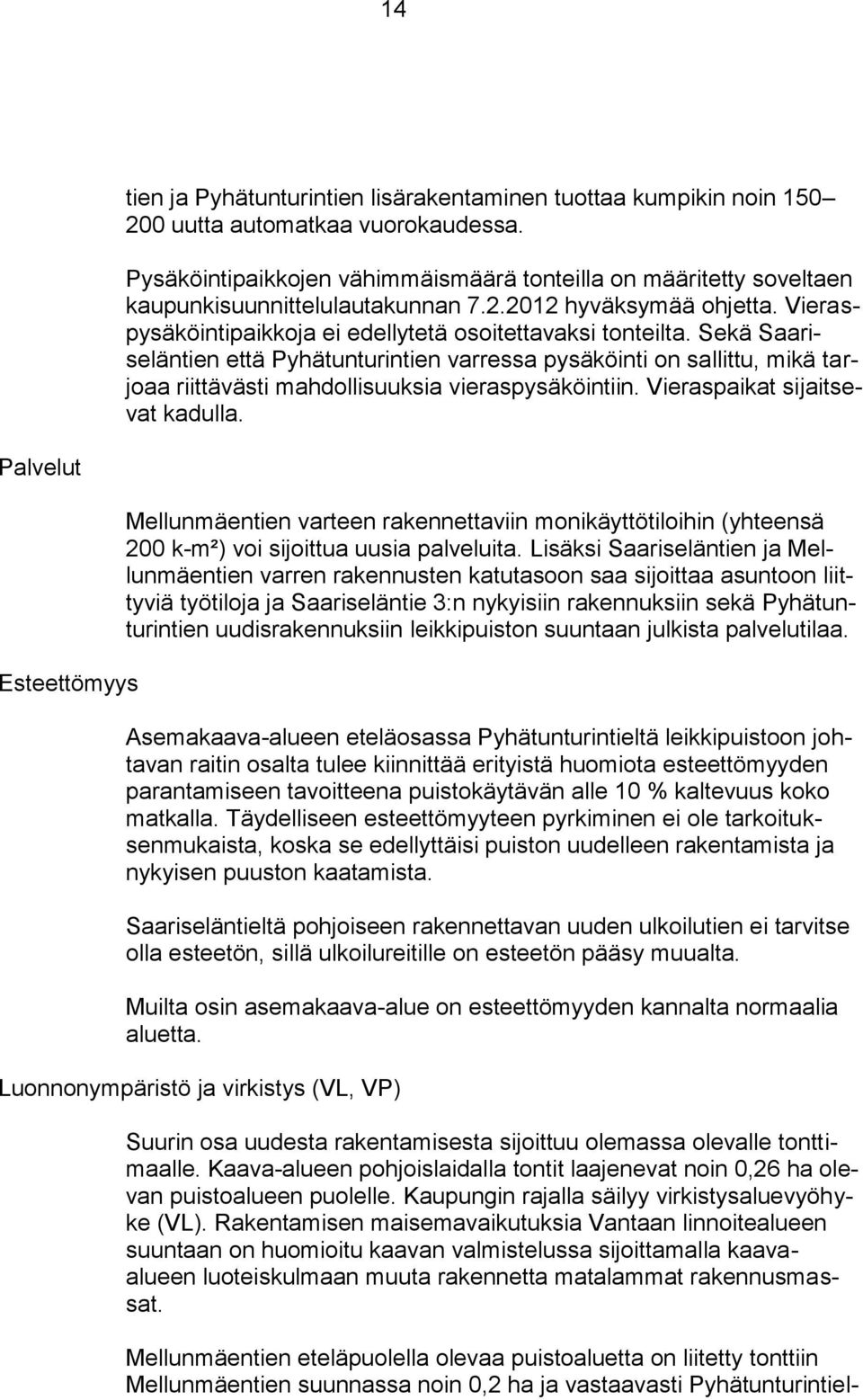 Sekä Saariseläntien että Pyhätunturintien varressa pysäköinti on sallittu, mikä tarjoaa riittävästi mahdollisuuksia vieraspysäköintiin. Vieraspaikat sijaitsevat kadulla.