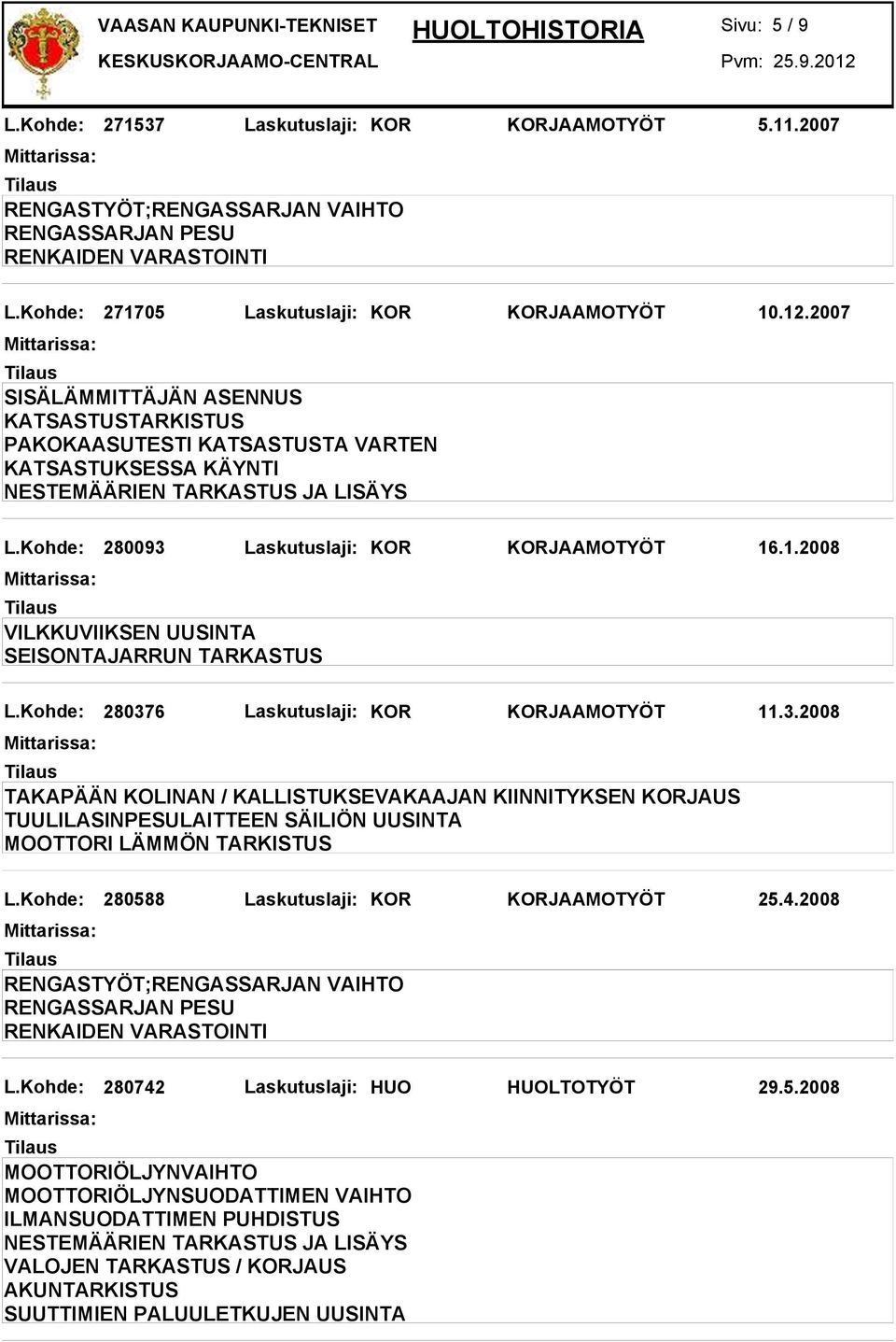 Kohde: 280588 Laskutuslaji: KOR KORJAAMOTYÖT 25.4.2008 L.Kohde: 280742 Laskutuslaji: HUO HUOLTOTYÖT 29.5.2008 ILMANSUODATTIMEN PUHDISTUS VALOJEN TARKASTUS / KORJAUS AKUNTARKISTUS SUUTTIMIEN PALUULETKUJEN UUSINTA