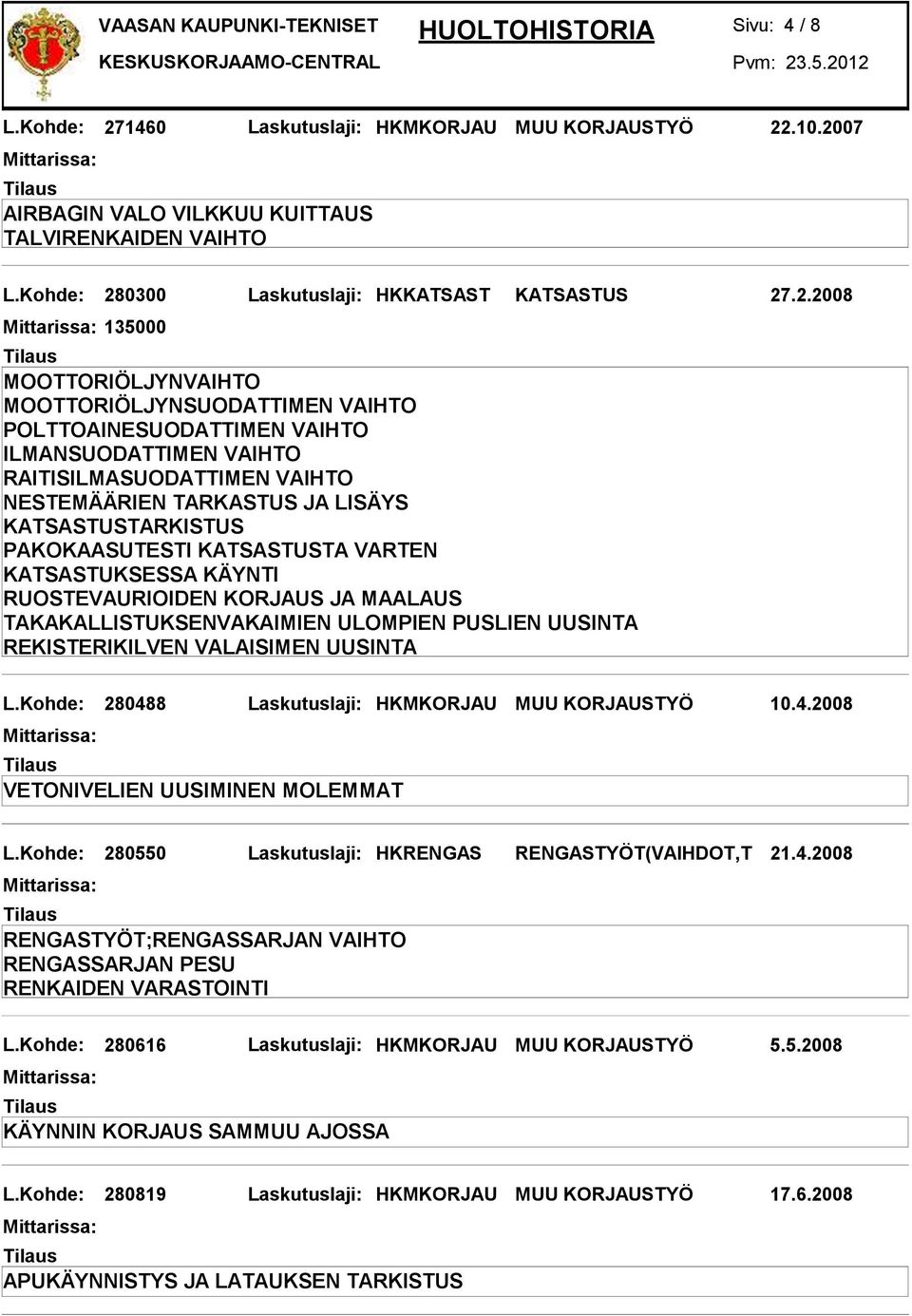 UUSINTA L.Kohde: 280488 Laskutuslaji: HKMKORJAU MUU KORJAUSTYÖ 10.4.2008 VETONIVELIEN UUSIMINEN MOLEMMAT L.Kohde: 280550 Laskutuslaji: HKRENGAS RENGASTYÖT(VAIHDOT,T 21.4.2008 L.