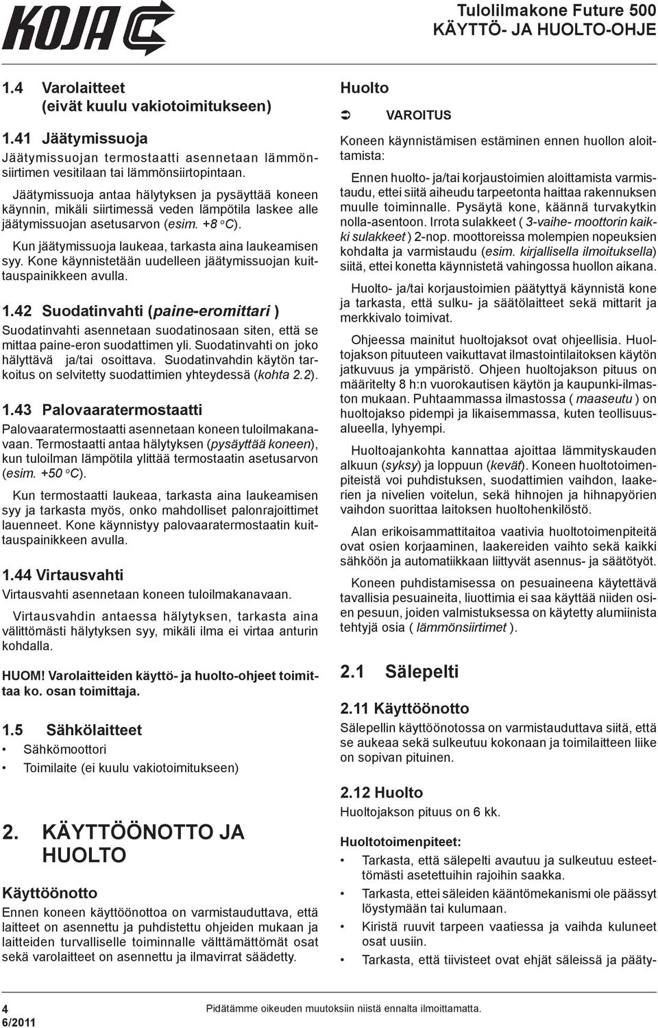 Kun jäätymissuoja laukeaa, tarkasta aina laukeamisen syy. Kone käynnistetään uudelleen jäätymissuojan kuittauspainikkeen avulla. 1.