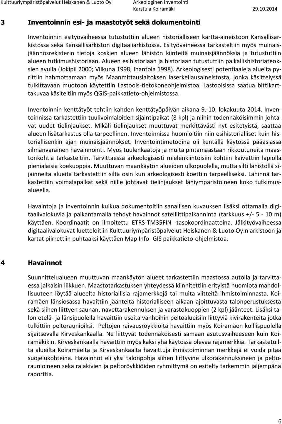 Alueen esihistoriaan ja historiaan tutustuttiin paikallishistoriateoksien avulla (Jokipii 2000; Vilkuna 1998, Ihantola 1998).