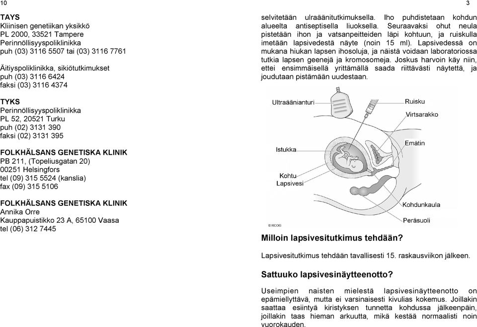 Seuraavaksi ohut neula pistetään ihon ja vatsanpeitteiden läpi kohtuun, ja ruiskulla imetään lapsivedestä näyte (noin 15 ml).