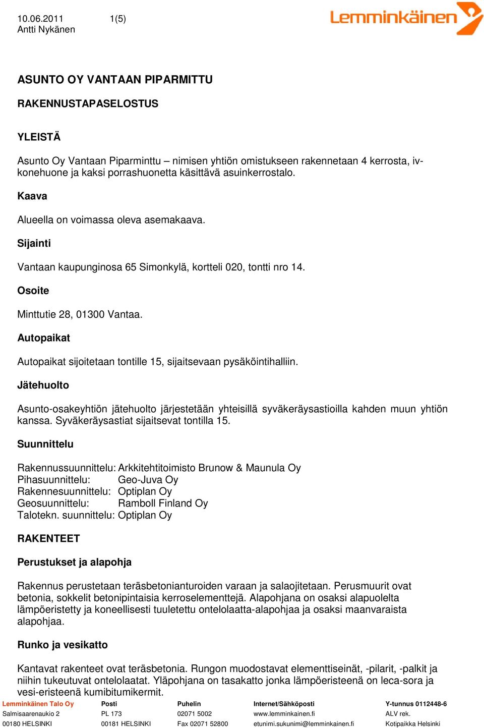 asuinkerrostalo. Kaava Alueella on voimassa oleva asemakaava. Sijainti Vantaan kaupunginosa 65 Simonkylä, kortteli 020, tontti nro 14. Osoite Minttutie 28, 01300 Vantaa.