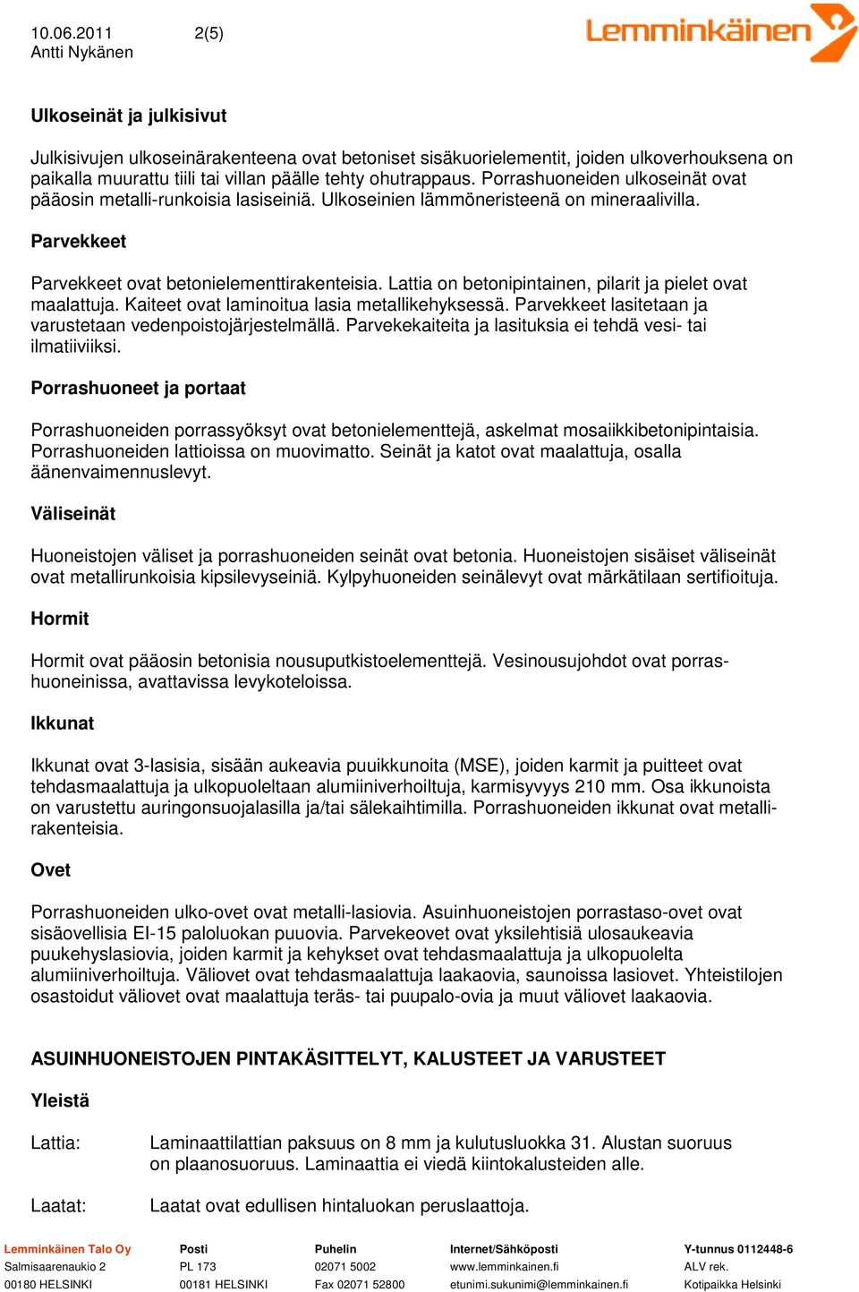 Lattia on betonipintainen, pilarit ja pielet ovat maalattuja. Kaiteet ovat laminoitua lasia metallikehyksessä. Parvekkeet lasitetaan ja varustetaan vedenpoistojärjestelmällä.