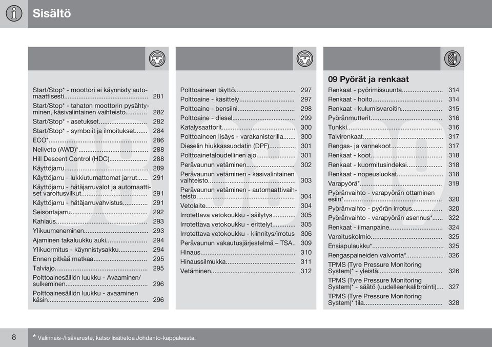 .. 291 Käyttöjarru - hätäjarruvalot ja automaattiset varoitusvilkut... 291 Käyttöjarru - hätäjarruvahvistus... 291 Seisontajarru... 292 Kahlaus... 293 Ylikuumeneminen... 293 Ajaminen takaluukku auki.