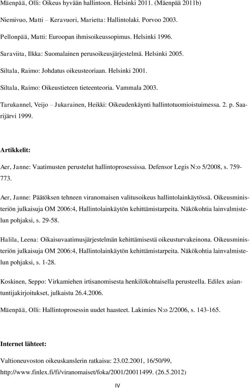 Tarukannel, Veijo Jukarainen, Heikki: Oikeudenkäynti hallintotuomioistuimessa. 2. p. Saarijärvi 1999. Artikkelit: Aer, Janne: Vaatimusten perustelut hallintoprosessissa. Defensor Legis N:o 5/2008, s.