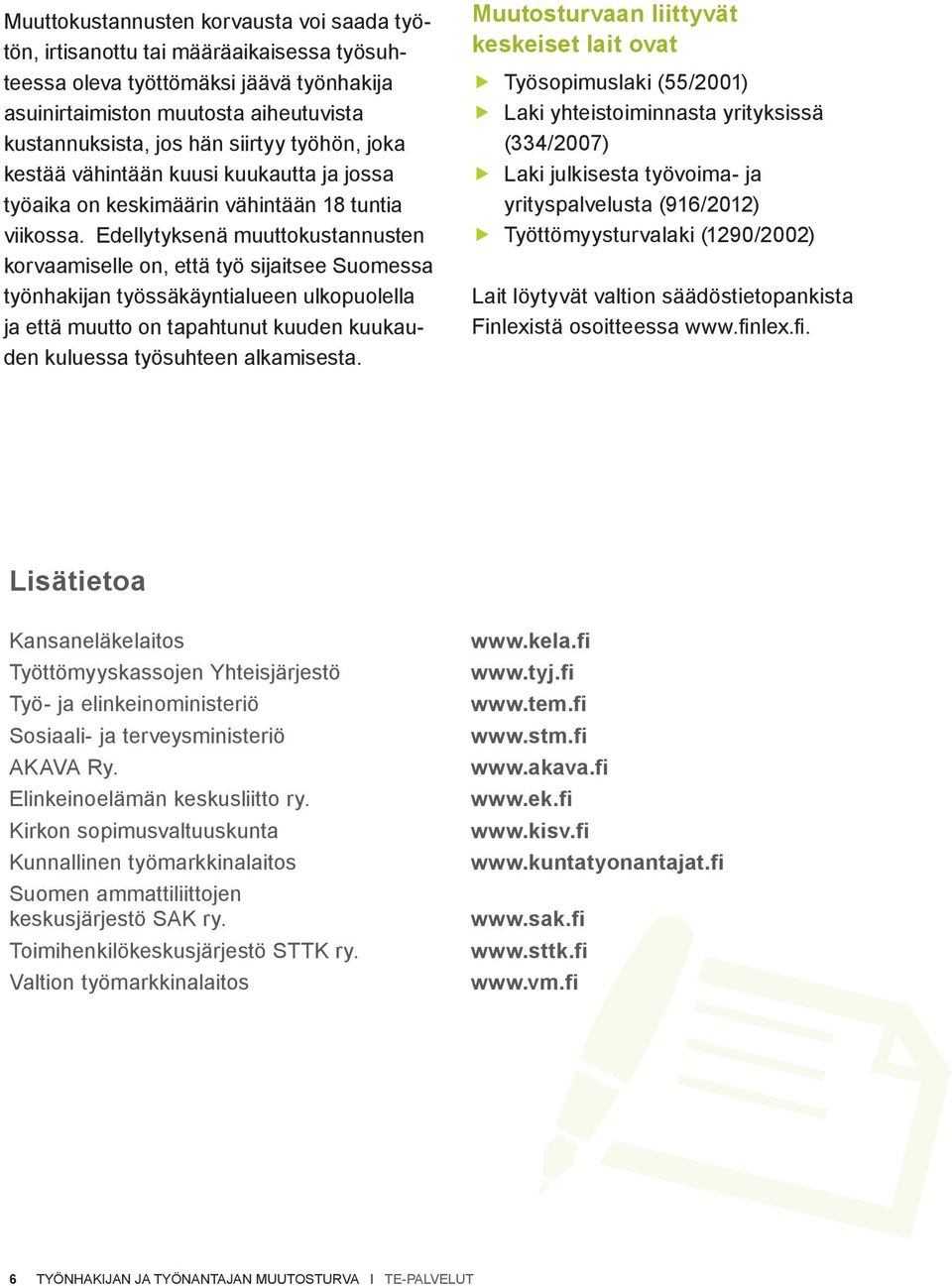 Edellytyksenä muuttokustannusten korvaamiselle on, että työ sijaitsee Suomessa työnhakijan työssäkäyntialueen ulkopuolella ja että muutto on tapahtunut kuuden kuukauden kuluessa työsuhteen