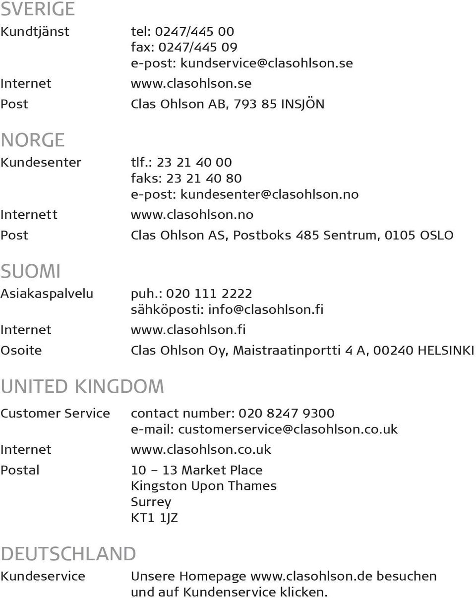 : 020 111 2222 sähköposti: info@clasohlson.fi Internet Osoite UNITED KINGDOM www.clasohlson.fi Clas Ohlson Oy, Maistraatinportti 4 A, 00240 HELSINKI Customer Service contact number: 020 8247 9300 e-mail: customerservice@clasohlson.