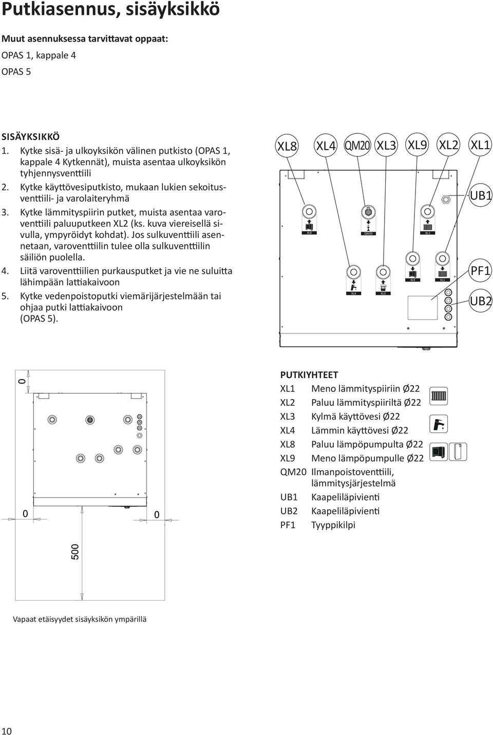 Kytke käyttövesiputkisto, mukaan lukien sekoitusventtiili- ja varolaiteryhmä 3. Kytke lämmityspiirin putket, muista asentaa varoventtiili paluuputkeen XL2 (ks.