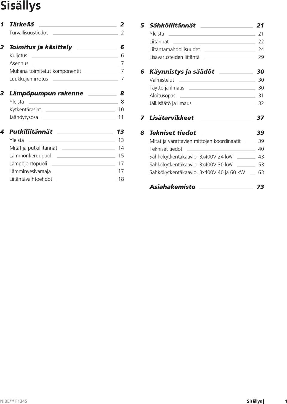 22 Liitäntämahdollisuudet 24 Lisävarusteiden liitäntä 29 6 Käynnistys ja säädöt 30 Valmistelut 30 Täyttö ja ilmaus 30 Aloitusopas 31 Jälkisäätö ja ilmaus 32 7 Lisätarvikkeet 37 8 Tekniset tiedot 39