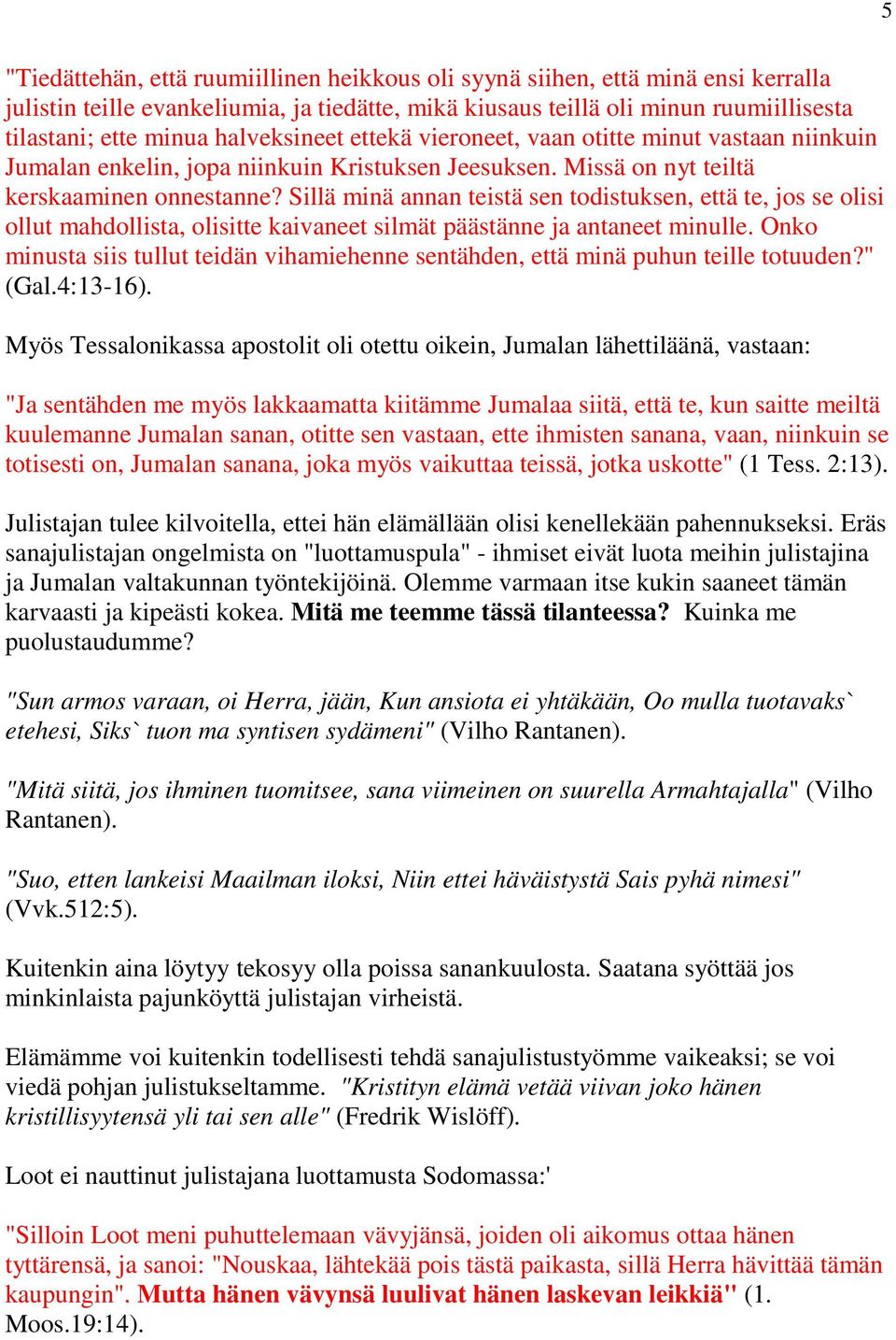 Sillä minä annan teistä sen todistuksen, että te, jos se olisi ollut mahdollista, olisitte kaivaneet silmät päästänne ja antaneet minulle.