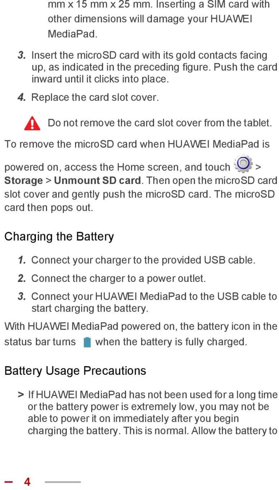 To remove the microsd card when HUAWEI MediaPad is powered on, access the Home screen, and touch > Storage > Unmount SD card. Then open the microsd card slot cover and gently push the microsd card.