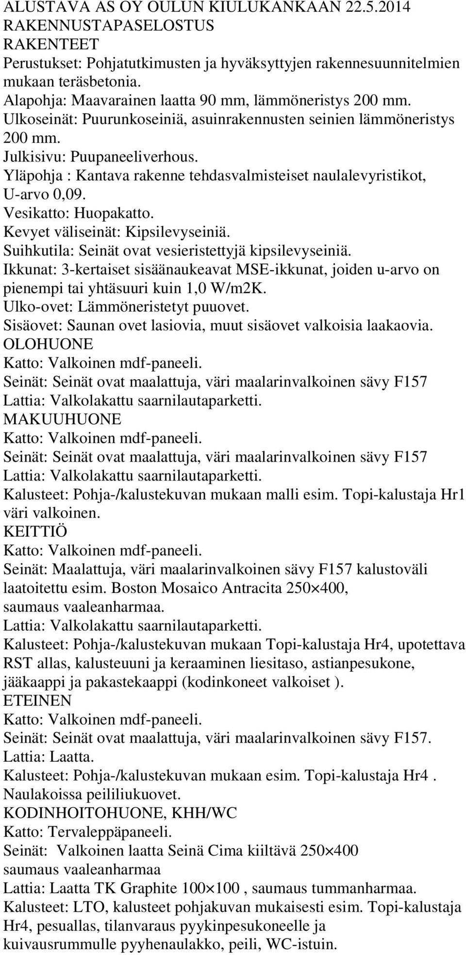 Yläpohja : Kantava rakenne tehdasvalmisteiset naulalevyristikot, U-arvo 0,09. Vesikatto: Huopakatto. Kevyet väliseinät: Kipsilevyseiniä. Suihkutila: Seinät ovat vesieristettyjä kipsilevyseiniä.