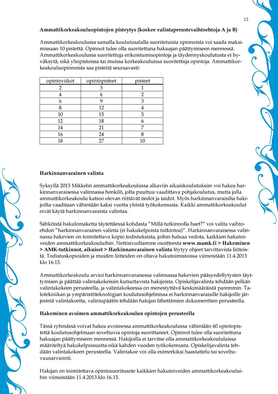 Ammattikorkeakoulussa suoritettuja erikoistumisopintoja ja täydennyskoulutusta ei hyväksytä, eikä yliopistoissa tai muissa korkeakouluissa suoritettuja opintoja.