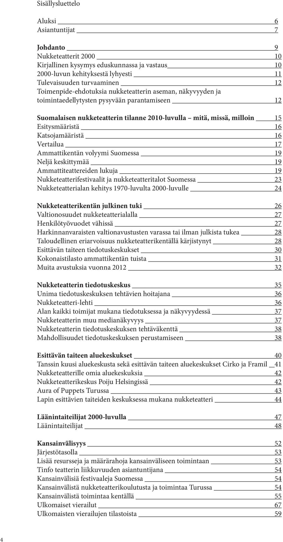 Katsojamääristä 16 Vertailua 17 Ammattikentän volyymi Suomessa 19 Neljä keskittymää 19 Ammattiteattereiden lukuja 19 Nukketeatterifestivaalit ja nukketeatteritalot Suomessa 23 Nukketeatterialan