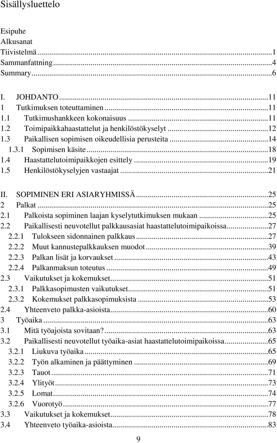 SOPIMINEN ERI ASIARYHMISSÄ... 25 2 Palkat... 25 2.1 Palkoista sopiminen laajan kyselytutkimuksen mukaan... 25 2.2 Paikallisesti neuvotellut palkkausasiat haastattelutoimipaikoissa... 27 2.2.1 Tulokseen sidonnainen palkkaus.