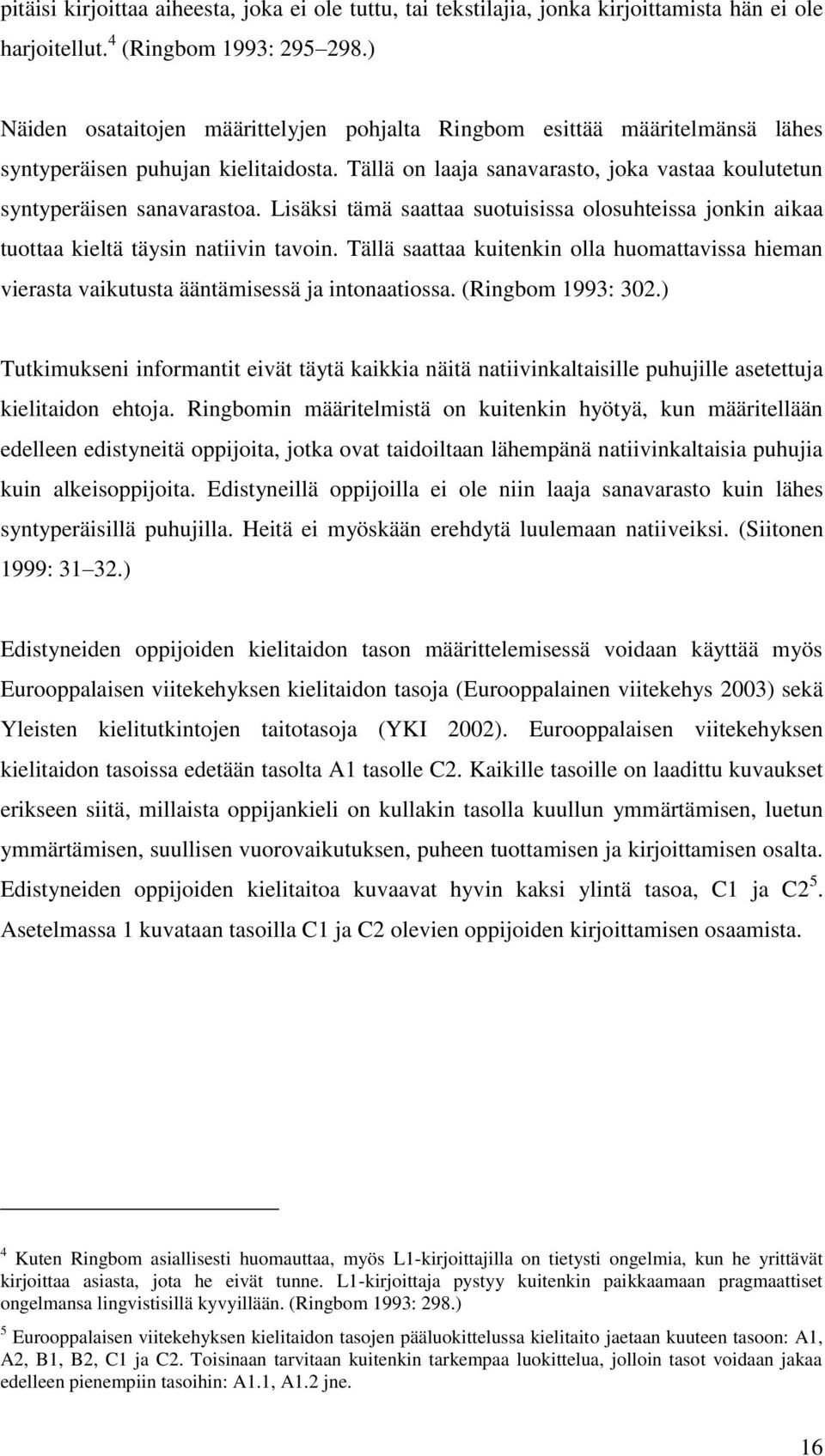 Lisäksi tämä saattaa suotuisissa olosuhteissa jonkin aikaa tuottaa kieltä täysin natiivin tavoin. Tällä saattaa kuitenkin olla huomattavissa hieman vierasta vaikutusta ääntämisessä ja intonaatiossa.