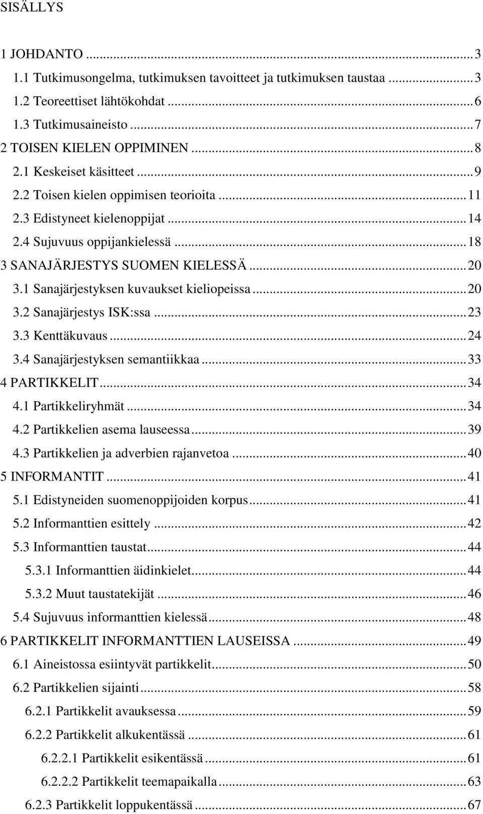 1 Sanajärjestyksen kuvaukset kieliopeissa... 20 3.2 Sanajärjestys ISK:ssa... 23 3.3 Kenttäkuvaus... 24 3.4 Sanajärjestyksen semantiikkaa... 33 4 PARTIKKELIT... 34 4.1 Partikkeliryhmät... 34 4.2 Partikkelien asema lauseessa.