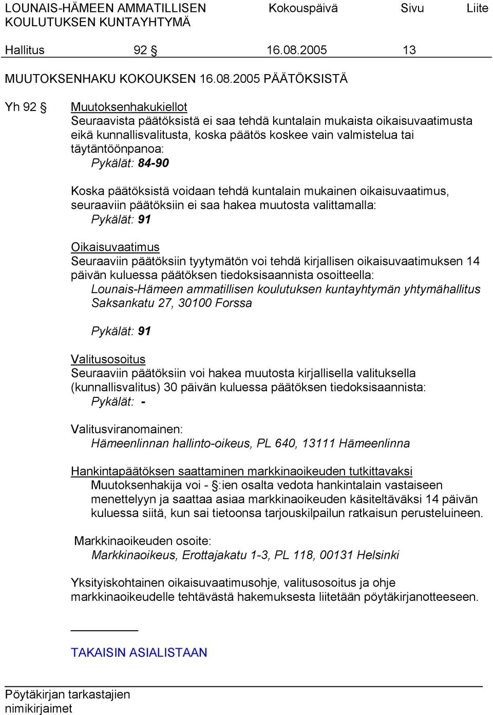 2005 PÄÄTÖKSISTÄ Yh 92 Muutoksenhakukiellot Seuraavista päätöksistä ei saa tehdä kuntalain mukaista oikaisuvaatimusta eikä kunnallisvalitusta, koska päätös koskee vain valmistelua tai